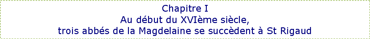 Zone de Texte: Chapitre IAu début du XVIème siècle,trois abbés de la Magdelaine se succèdent à St Rigaud
